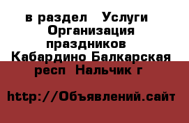  в раздел : Услуги » Организация праздников . Кабардино-Балкарская респ.,Нальчик г.